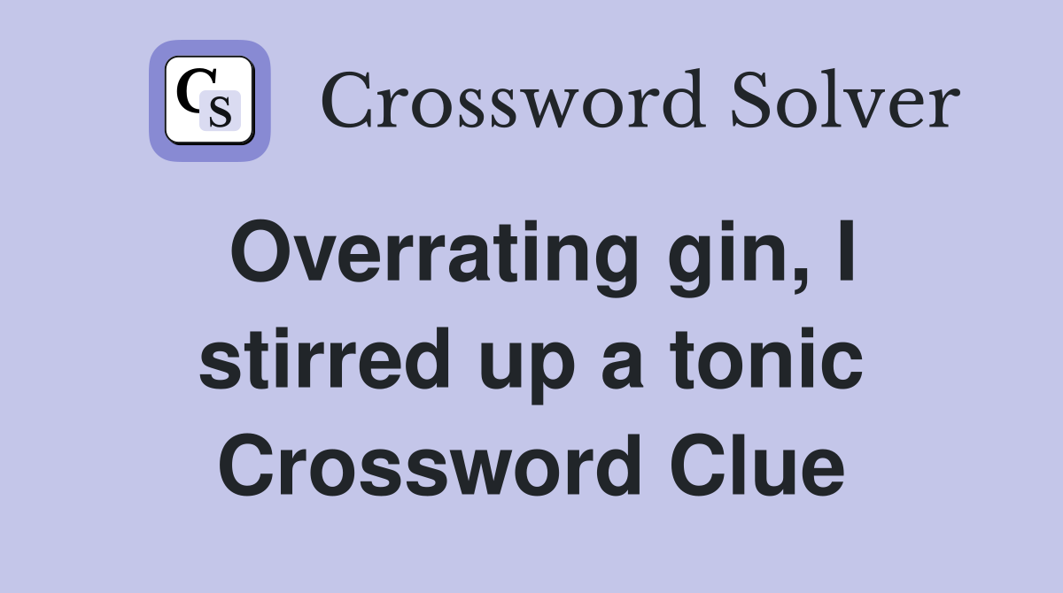 Overrating gin, I stirred up a tonic Crossword Clue