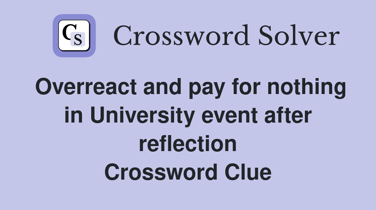 Overreact and pay for nothing in University event after reflection Crossword Clue