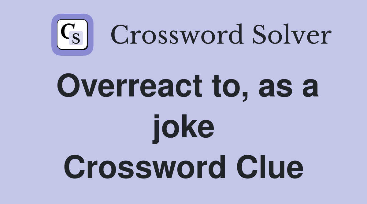 Overreact to, as a joke Crossword Clue