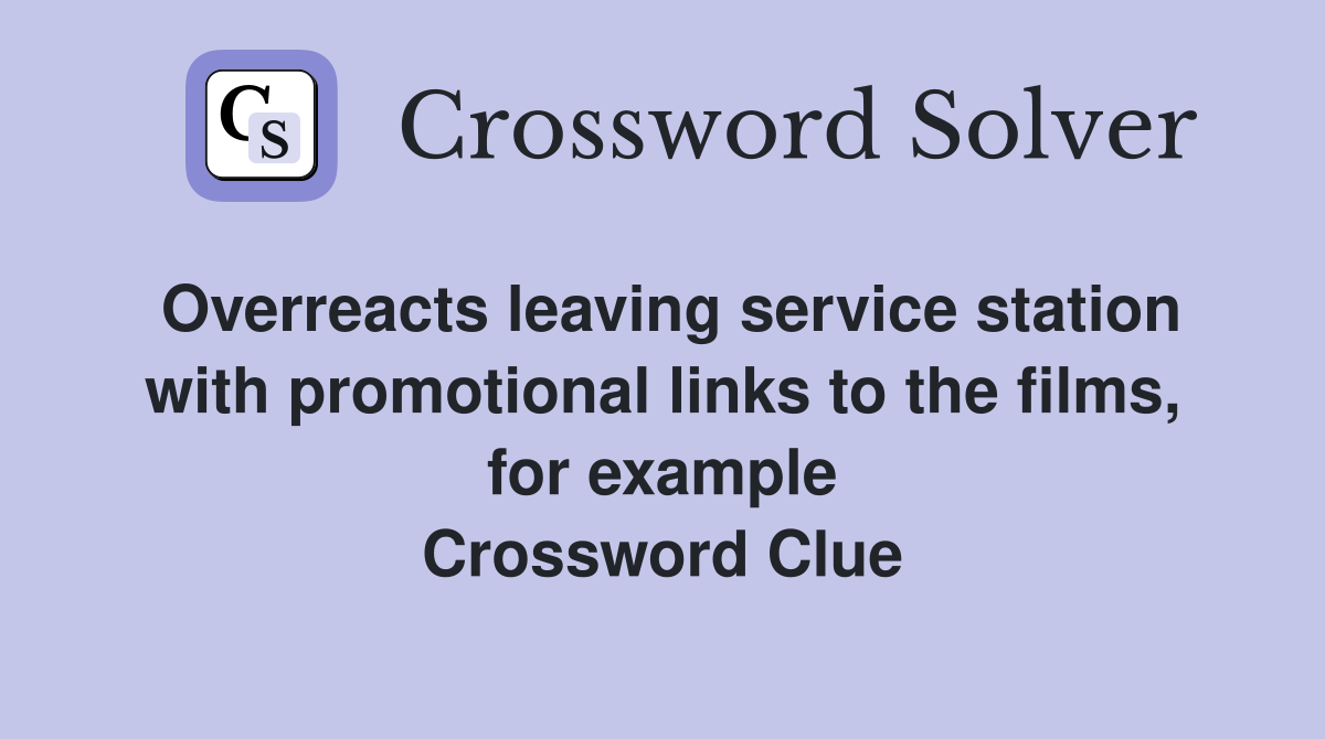 Overreacts leaving service station with promotional links to the films, for example Crossword Clue