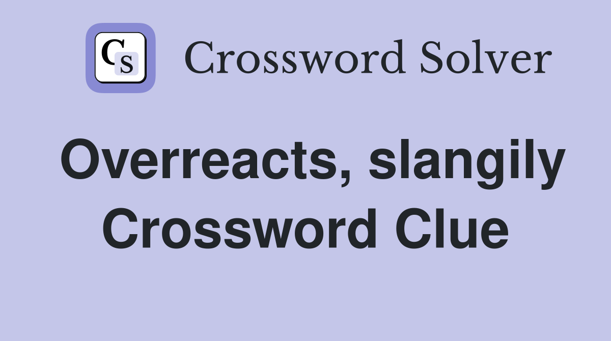 Overreacts, slangily Crossword Clue