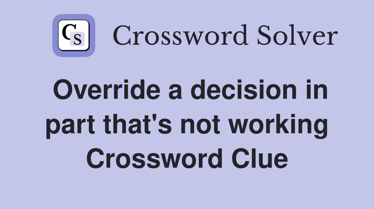 Override a decision in part that's not working Crossword Clue