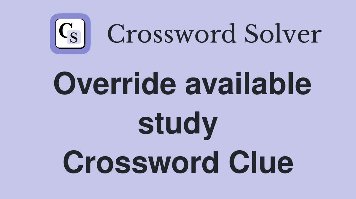 Override available study Crossword Clue