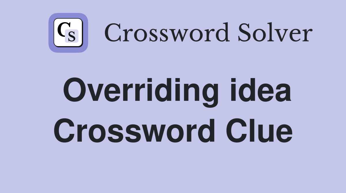 Overriding idea Crossword Clue