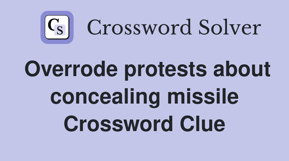 Overrode protests about concealing missile Crossword Clue