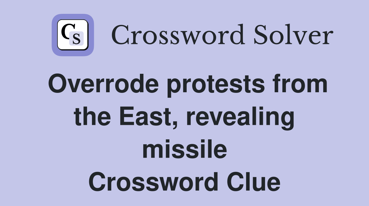 Overrode protests from the East, revealing missile Crossword Clue