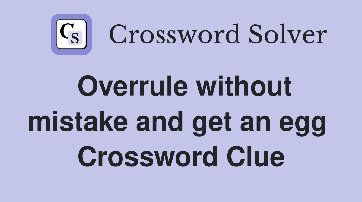 Overrule without mistake and get an egg  Crossword Clue