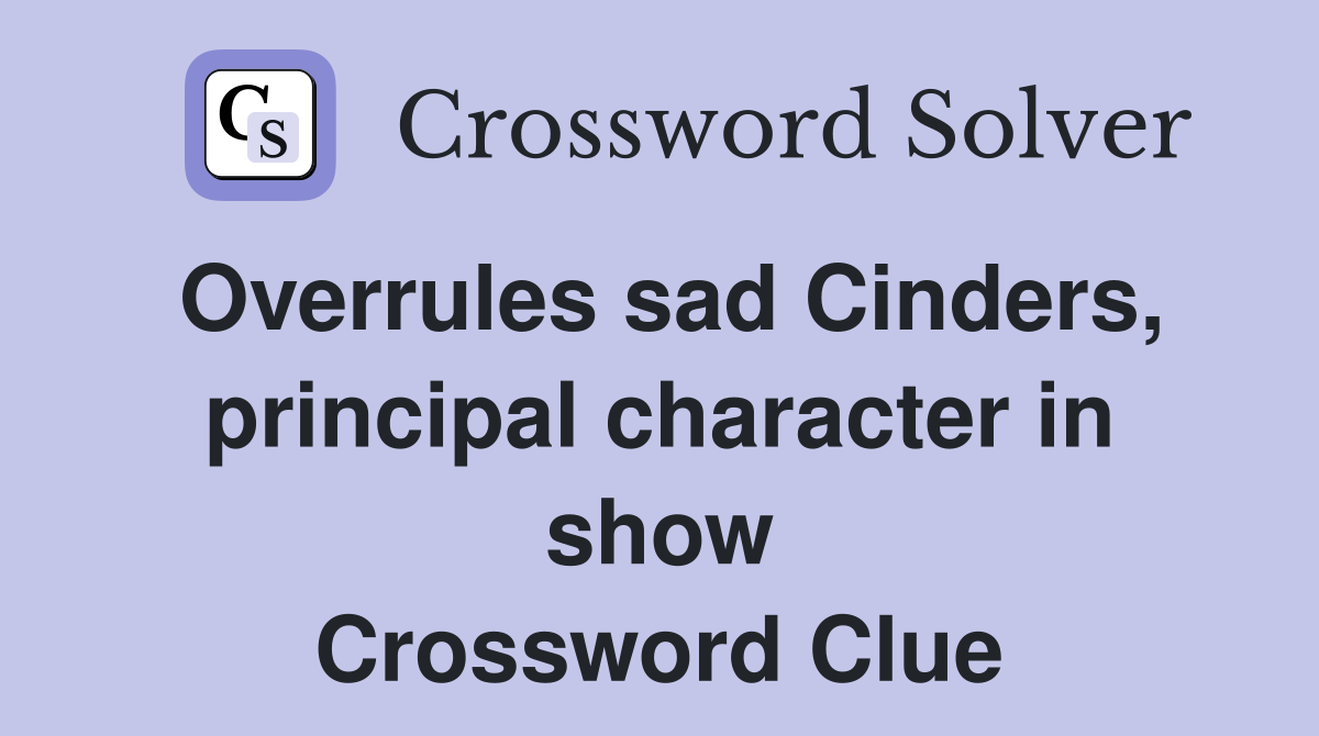 Overrules sad Cinders, principal character in show Crossword Clue