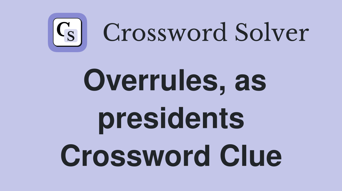 Overrules, as presidents Crossword Clue