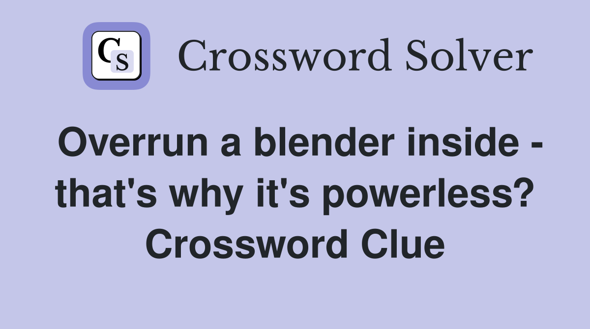 Overrun a blender inside - that's why it's powerless? Crossword Clue