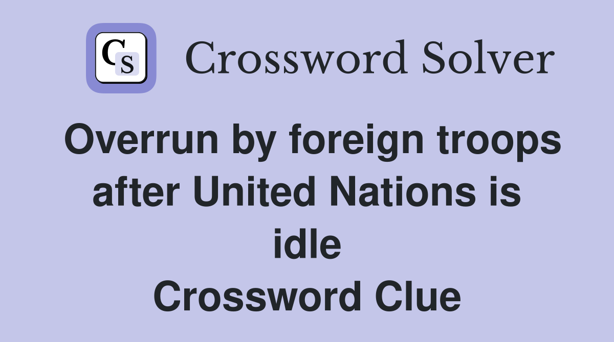 Overrun by foreign troops after United Nations is idle Crossword Clue