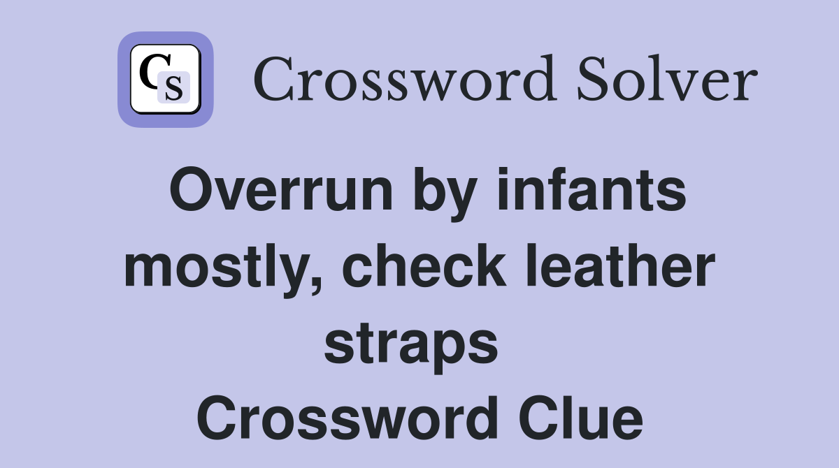 Overrun by infants mostly, check leather straps  Crossword Clue