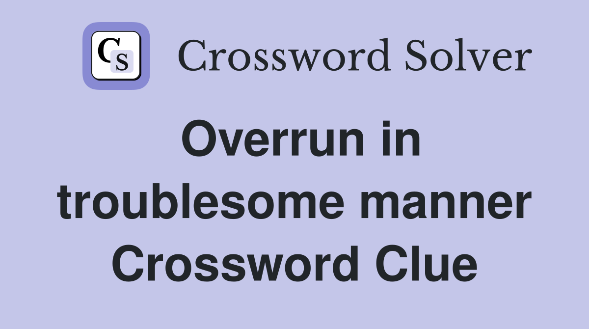 Overrun in troublesome manner Crossword Clue