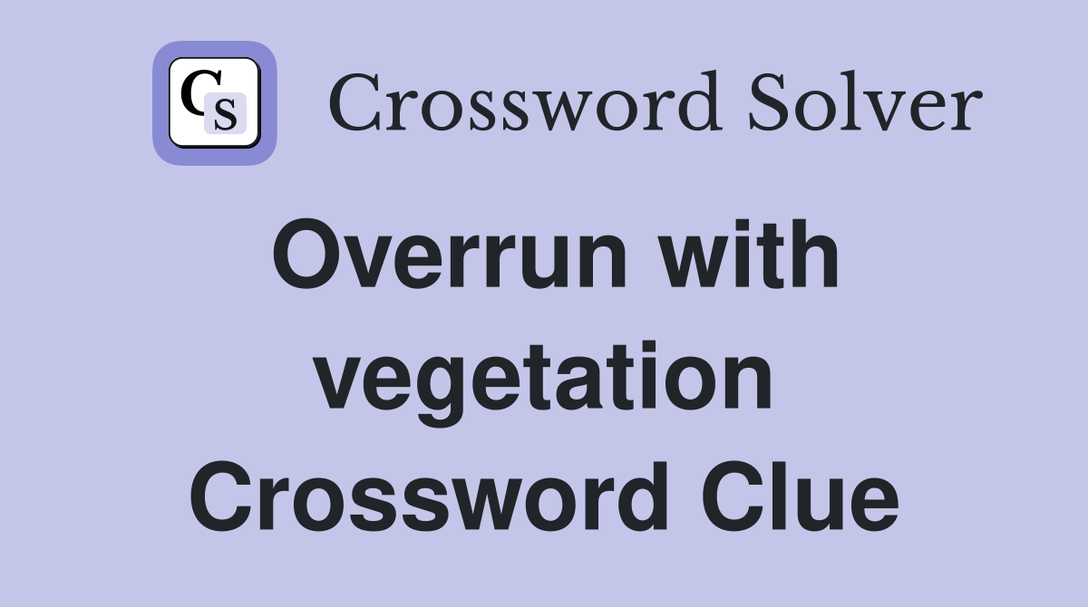Overrun with vegetation Crossword Clue