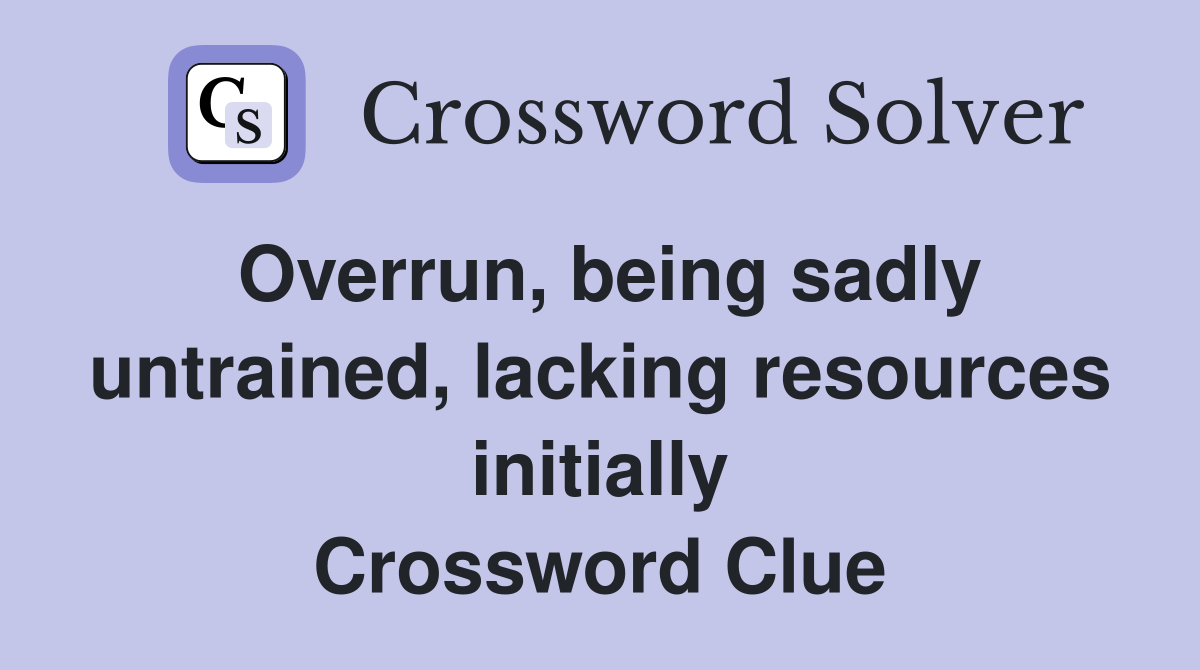 Overrun, being sadly untrained, lacking resources initially Crossword Clue