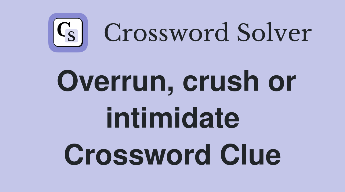 Overrun, crush or intimidate Crossword Clue
