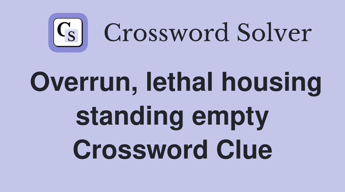 Overrun, lethal housing standing empty Crossword Clue