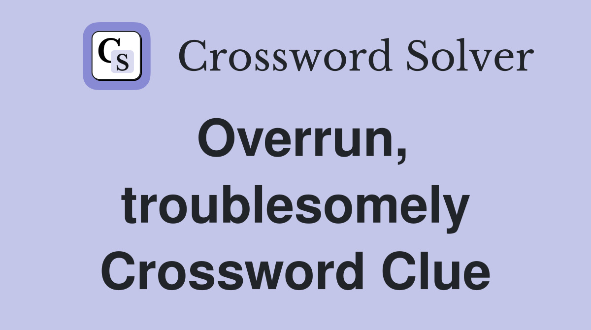 Overrun, troublesomely Crossword Clue