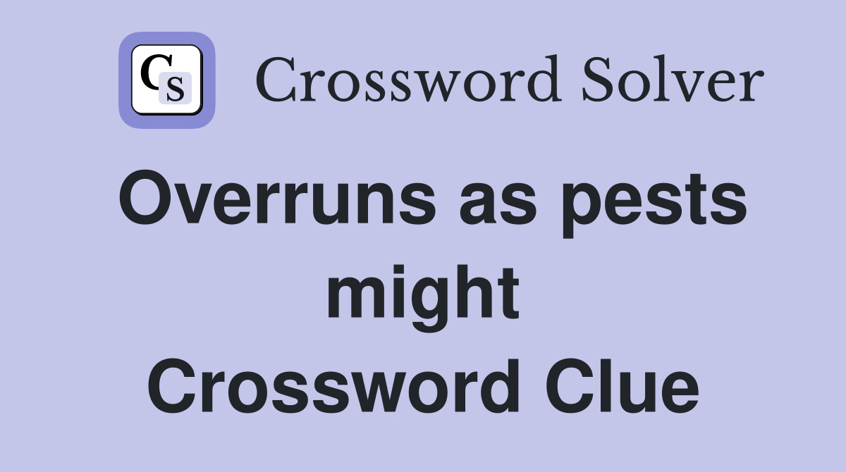 Overruns as pests might Crossword Clue