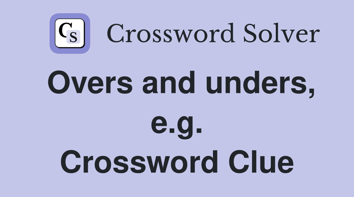 Overs and unders, e.g. Crossword Clue