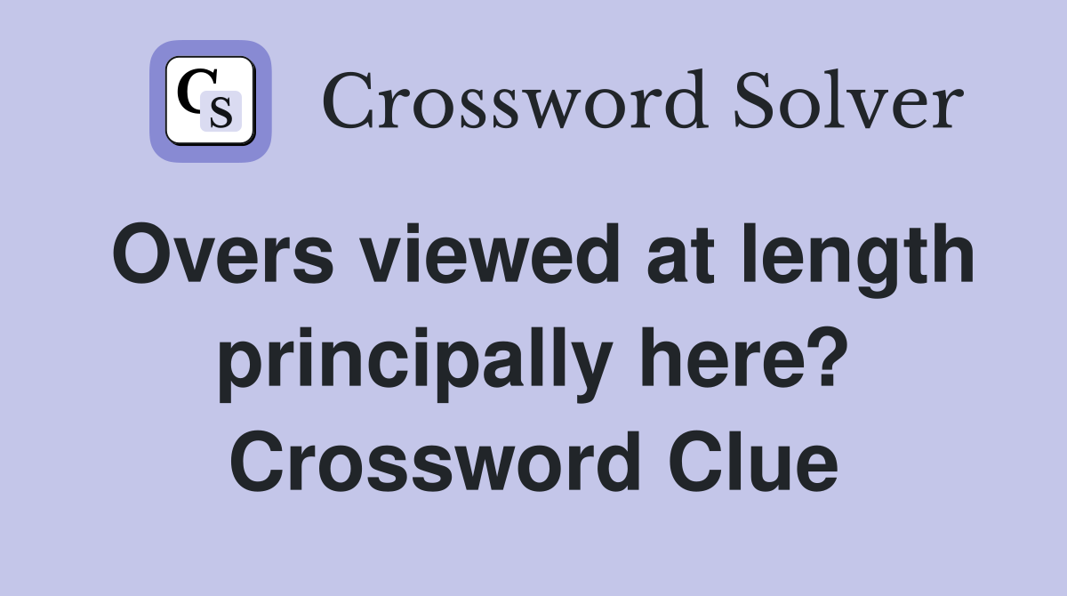 Overs viewed at length principally here? Crossword Clue