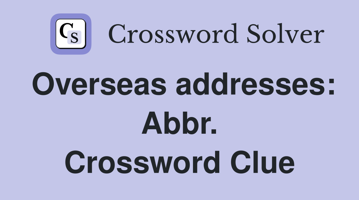 Overseas addresses: Abbr. Crossword Clue