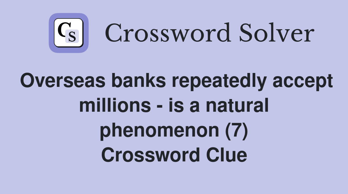 Overseas banks repeatedly accept millions - is a natural phenomenon (7) Crossword Clue