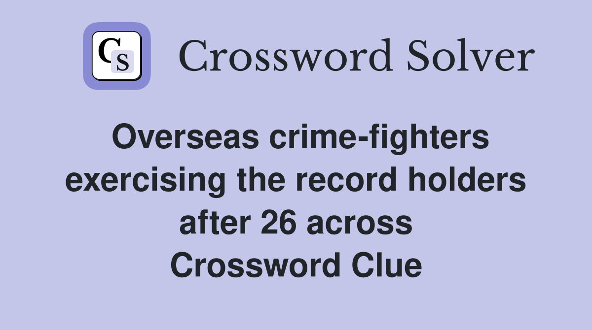 Overseas crime-fighters exercising the record holders after 26 across Crossword Clue