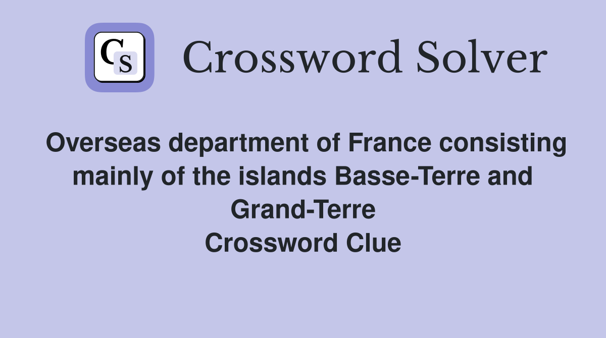 Overseas department of France consisting mainly of the islands Basse-Terre and Grand-Terre Crossword Clue