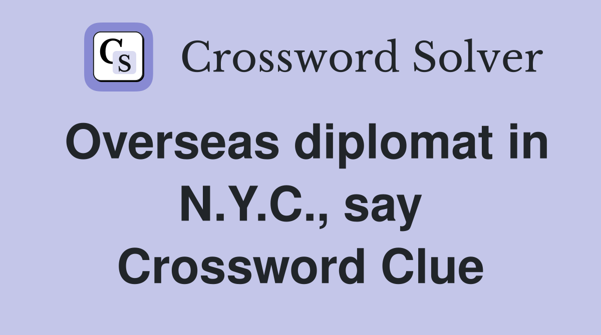 Overseas diplomat in N.Y.C., say Crossword Clue