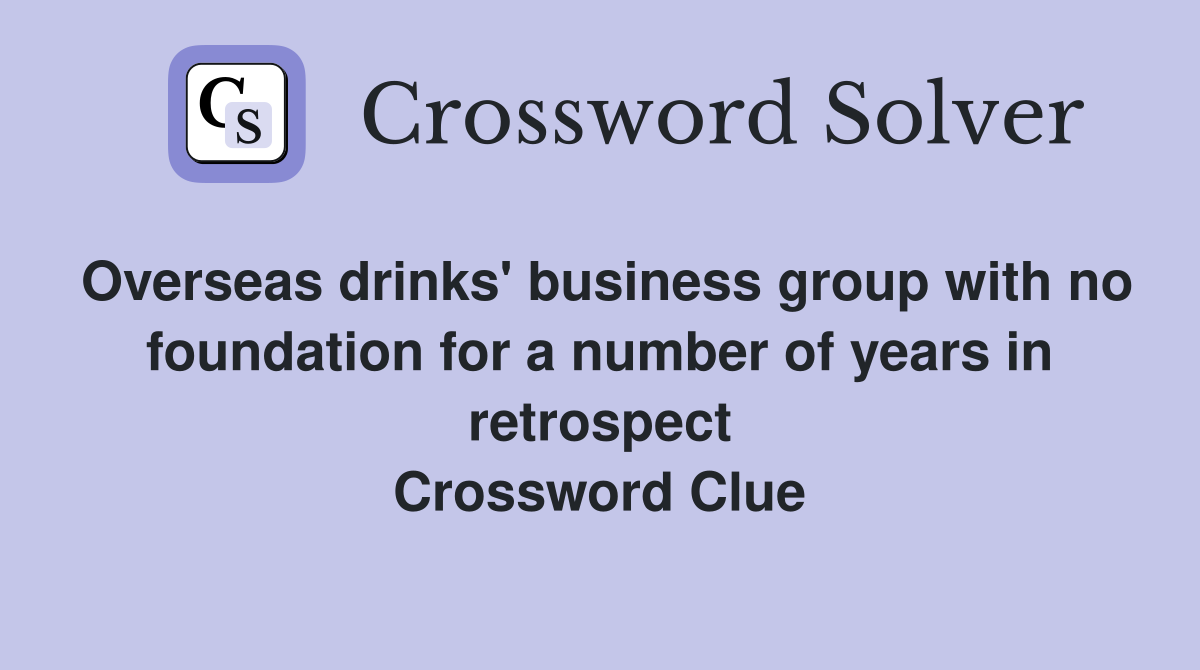 Overseas drinks' business group with no foundation for a number of years in retrospect Crossword Clue