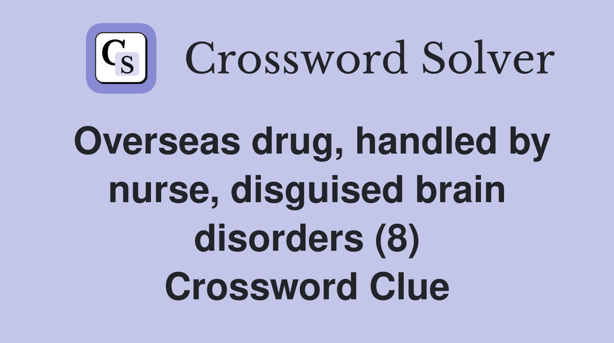 Overseas drug, handled by nurse, disguised brain disorders (8) Crossword Clue