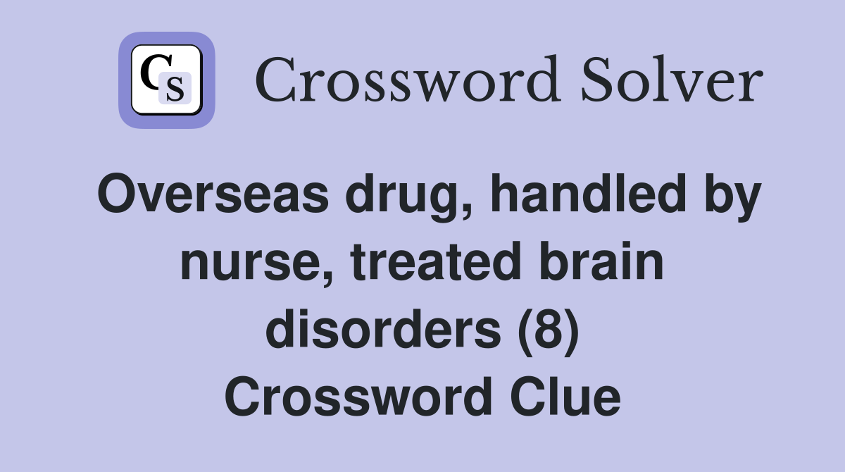 Overseas drug, handled by nurse, treated brain disorders (8) Crossword Clue