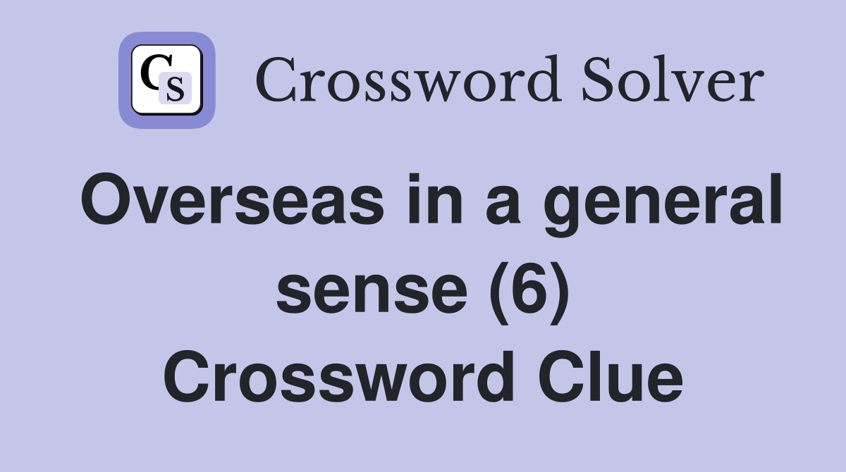 Overseas in a general sense (6) Crossword Clue