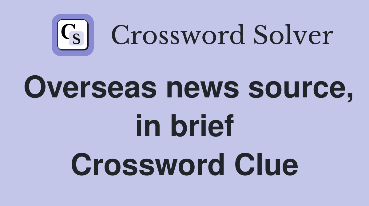 Overseas news source, in brief Crossword Clue