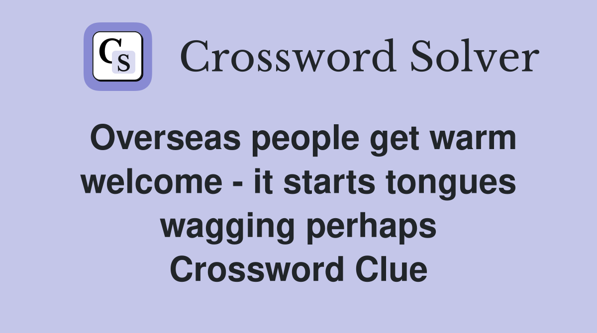 Overseas people get warm welcome - it starts tongues wagging perhaps Crossword Clue