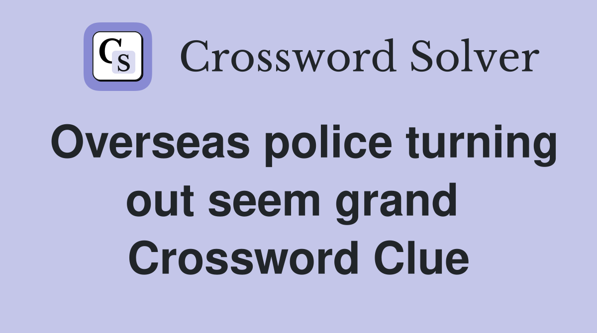 Overseas police turning out seem grand  Crossword Clue