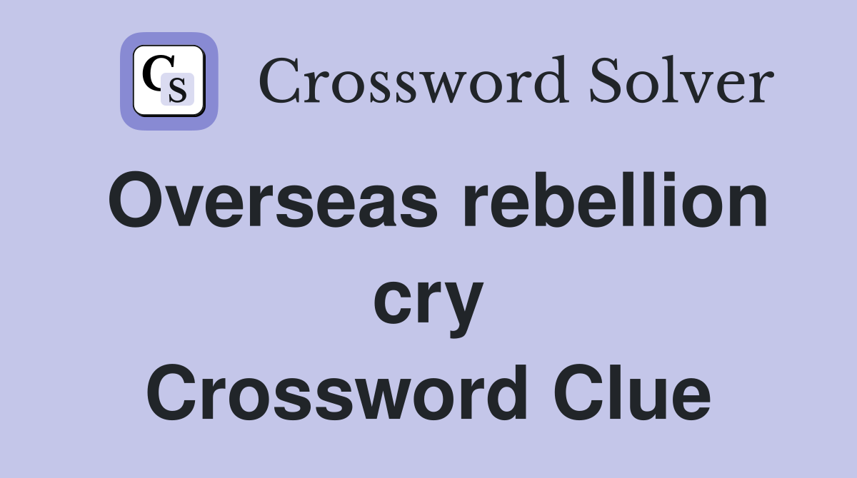 Overseas rebellion cry Crossword Clue