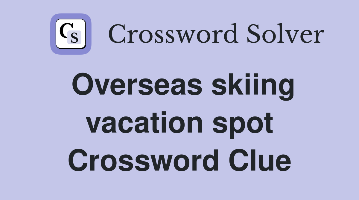 Overseas skiing vacation spot Crossword Clue