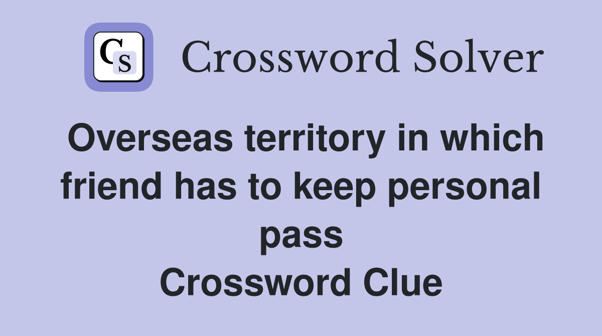 Overseas territory in which friend has to keep personal pass Crossword Clue