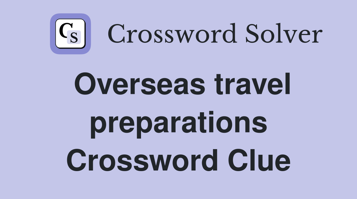 Overseas travel preparations Crossword Clue