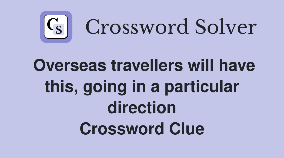 Overseas travellers will have this, going in a particular direction Crossword Clue