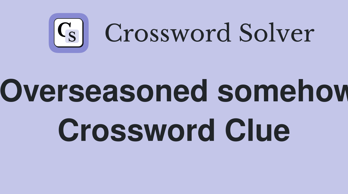 Overseasoned somehow Crossword Clue