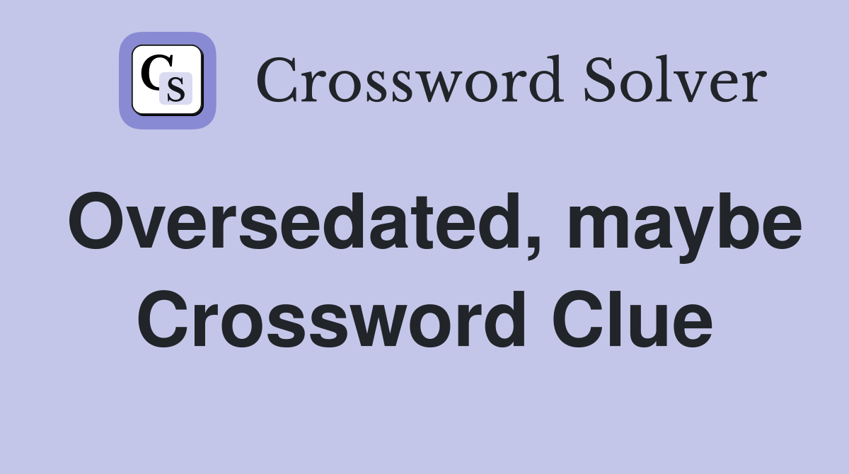 Oversedated, maybe Crossword Clue