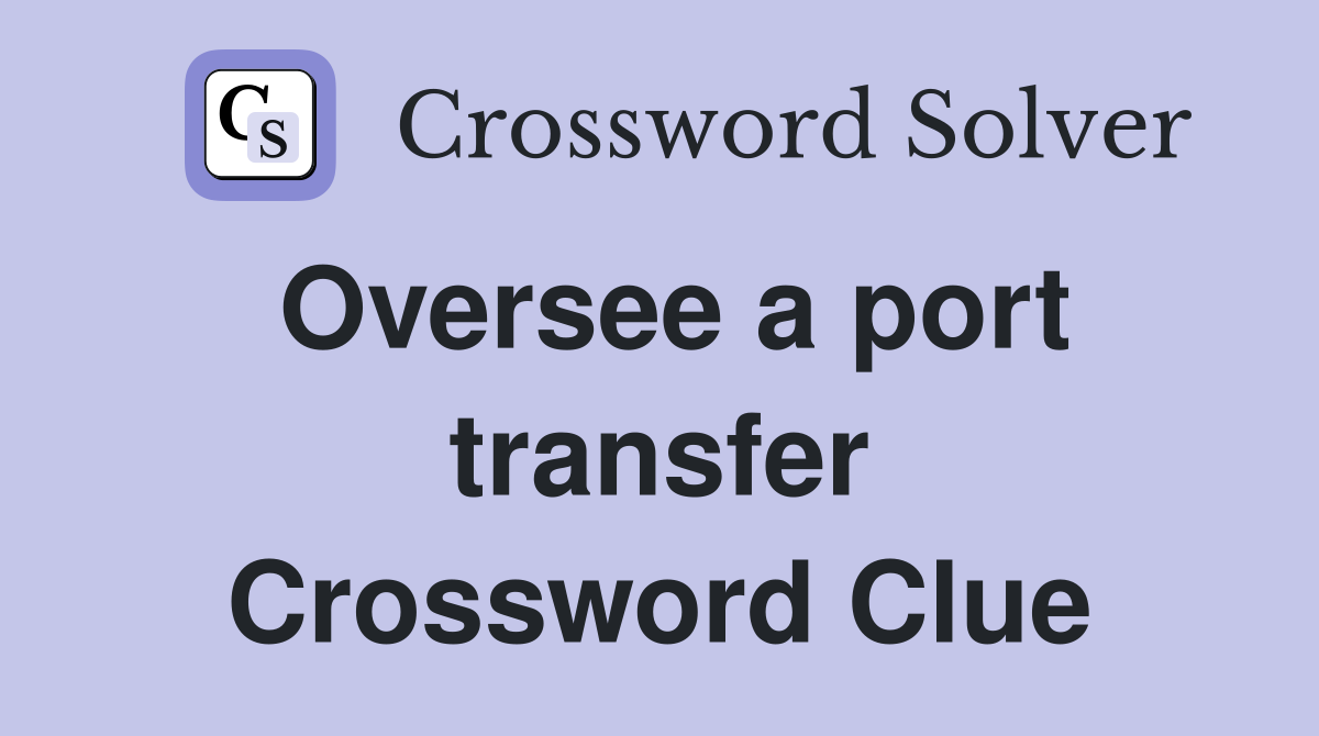 Oversee a port transfer Crossword Clue