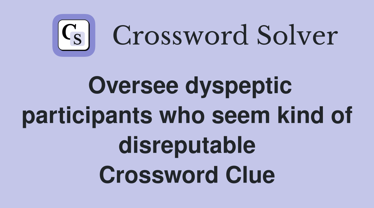 Oversee dyspeptic participants who seem kind of disreputable Crossword Clue