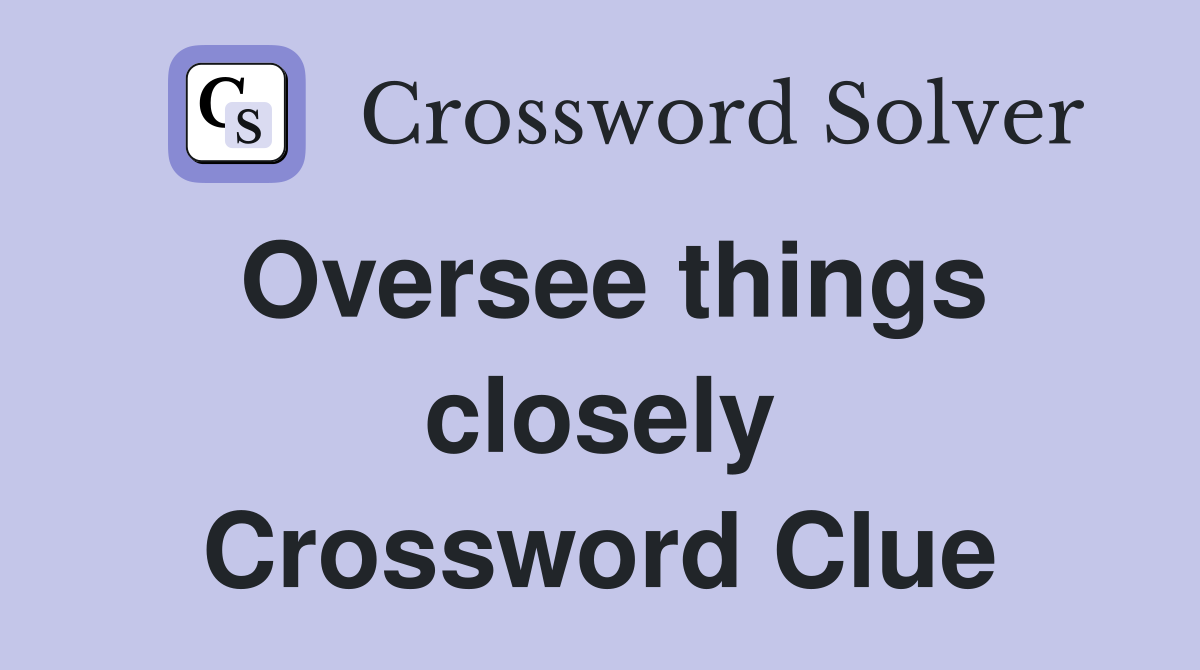 Oversee things closely Crossword Clue