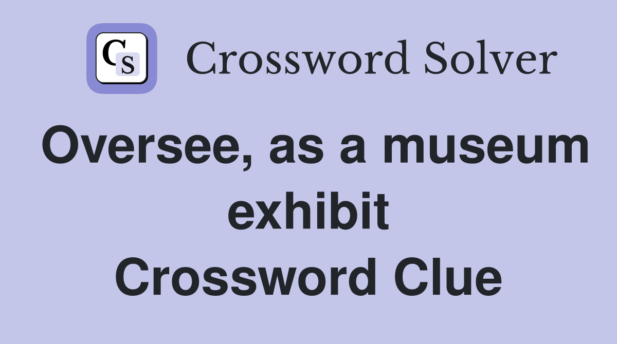 Oversee, as a museum exhibit Crossword Clue