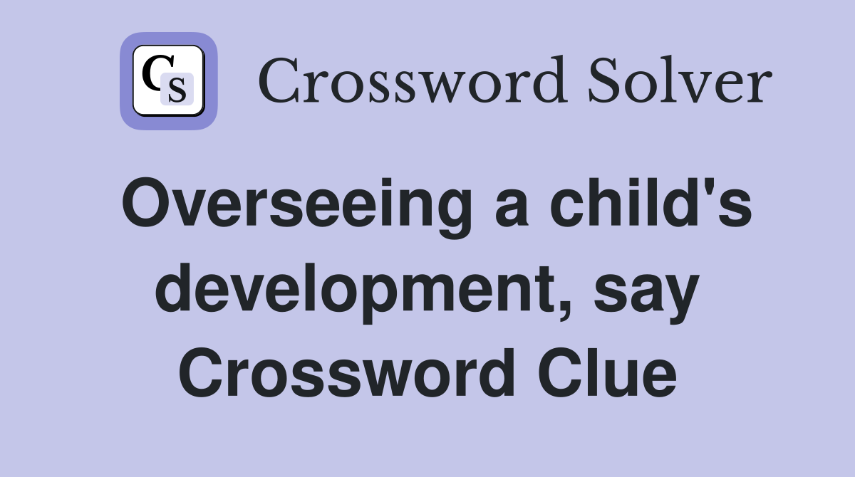 Overseeing a child's development, say Crossword Clue