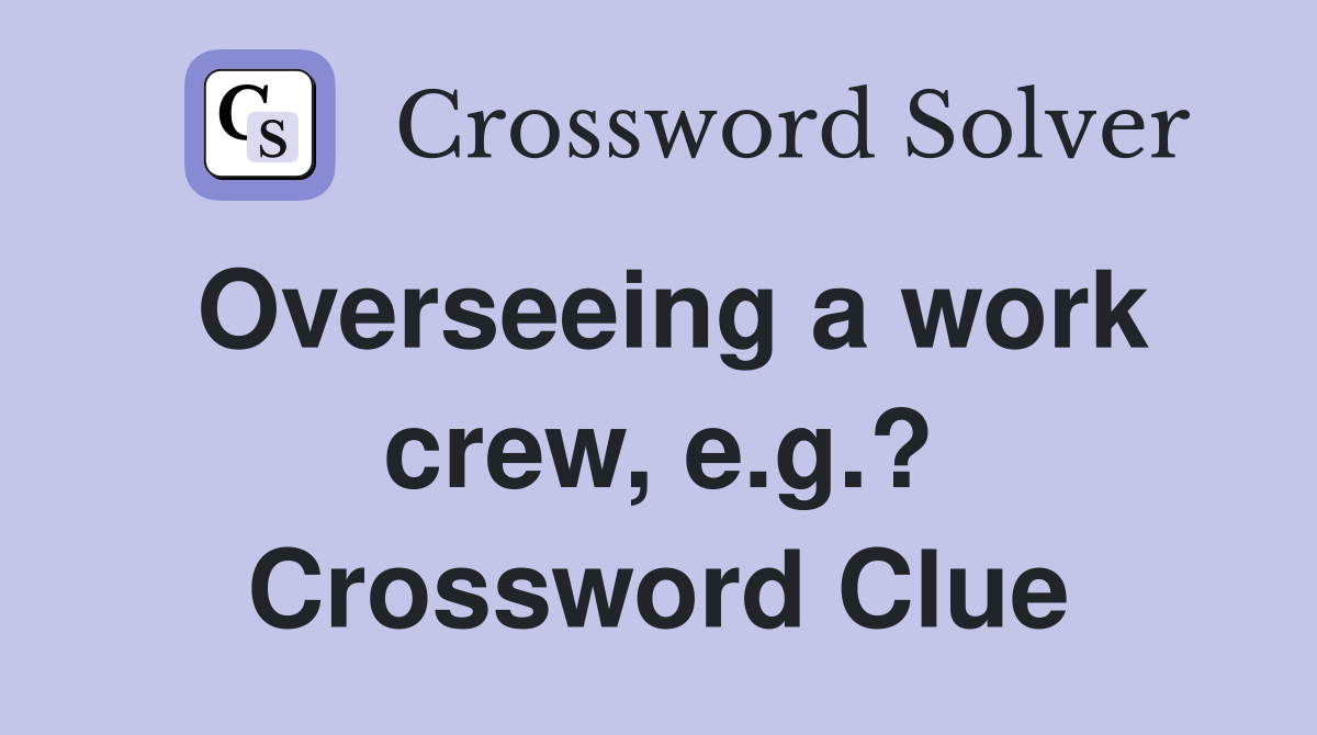 Overseeing a work crew, e.g.? Crossword Clue